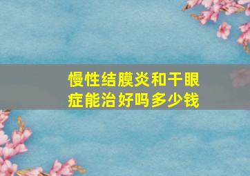 慢性结膜炎和干眼症能治好吗多少钱