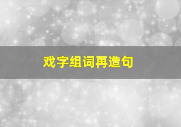 戏字组词再造句