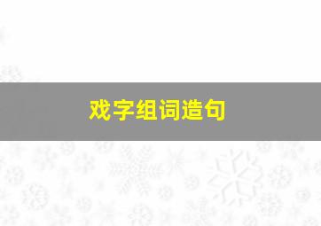 戏字组词造句