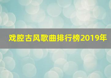 戏腔古风歌曲排行榜2019年