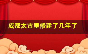 成都太古里修建了几年了