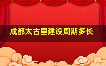 成都太古里建设周期多长