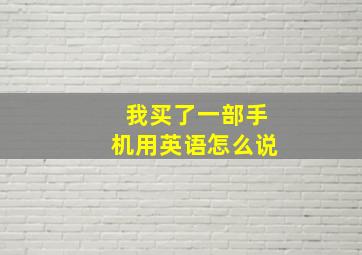 我买了一部手机用英语怎么说