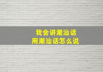 我会讲潮汕话用潮汕话怎么说