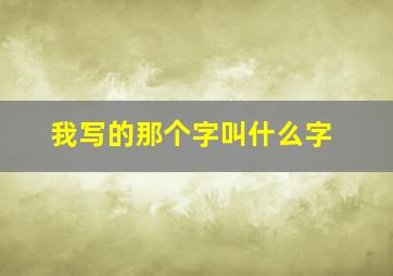 我写的那个字叫什么字