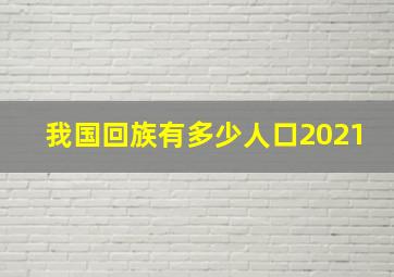 我国回族有多少人口2021