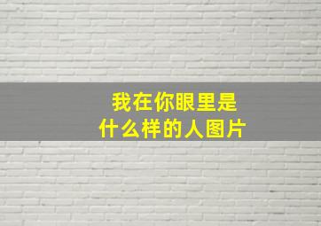 我在你眼里是什么样的人图片