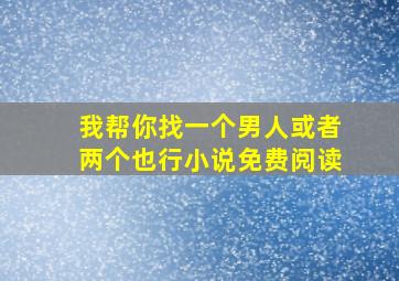 我帮你找一个男人或者两个也行小说免费阅读