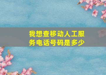 我想查移动人工服务电话号码是多少