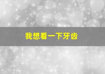 我想看一下牙齿