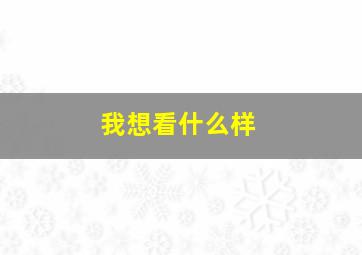 我想看什么样