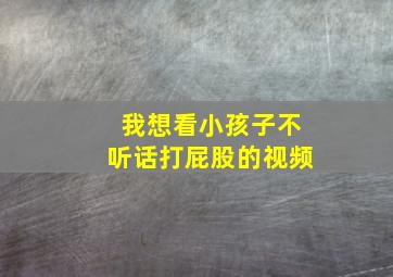 我想看小孩子不听话打屁股的视频