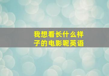 我想看长什么样子的电影呢英语