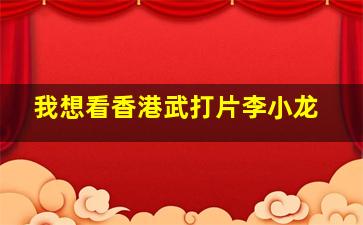 我想看香港武打片李小龙