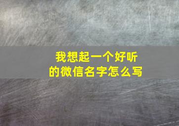 我想起一个好听的微信名字怎么写