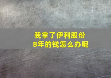 我拿了伊利股份8年的钱怎么办呢