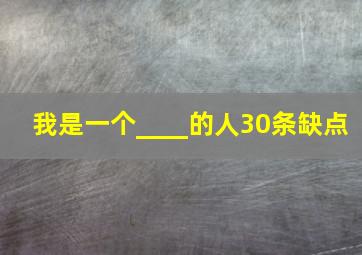 我是一个____的人30条缺点