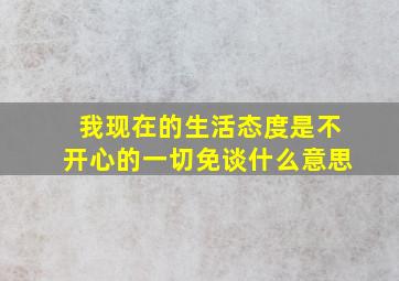 我现在的生活态度是不开心的一切免谈什么意思