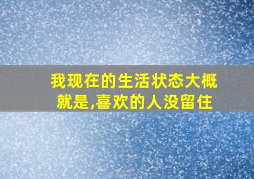 我现在的生活状态大概就是,喜欢的人没留住