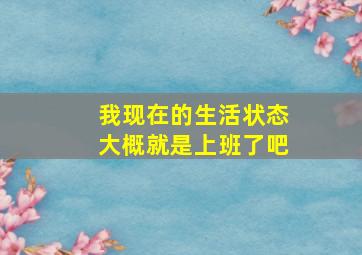 我现在的生活状态大概就是上班了吧