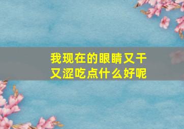 我现在的眼睛又干又涩吃点什么好呢