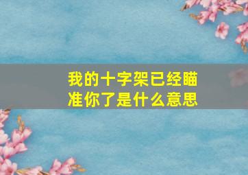 我的十字架已经瞄准你了是什么意思