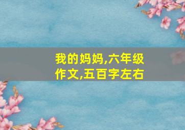 我的妈妈,六年级作文,五百字左右