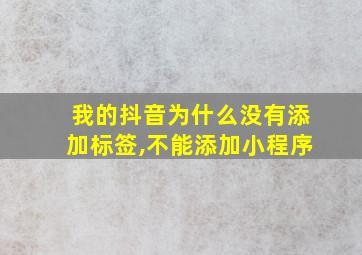 我的抖音为什么没有添加标签,不能添加小程序