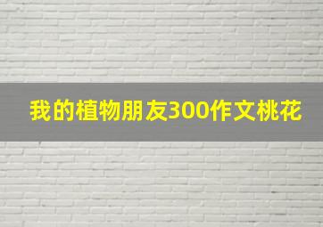 我的植物朋友300作文桃花