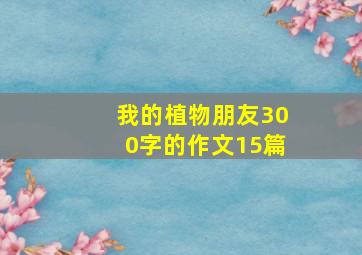 我的植物朋友300字的作文15篇