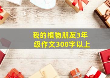 我的植物朋友3年级作文300字以上