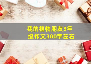 我的植物朋友3年级作文300字左右