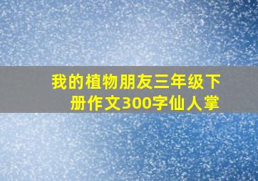 我的植物朋友三年级下册作文300字仙人掌