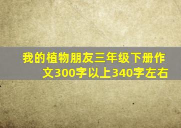 我的植物朋友三年级下册作文300字以上340字左右