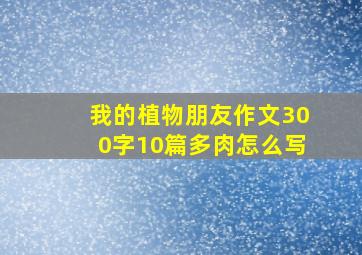 我的植物朋友作文300字10篇多肉怎么写