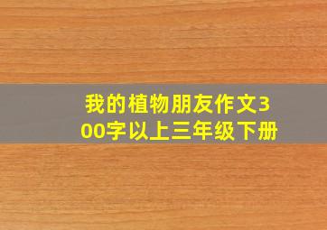 我的植物朋友作文300字以上三年级下册