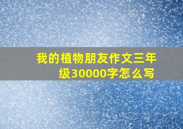 我的植物朋友作文三年级30000字怎么写