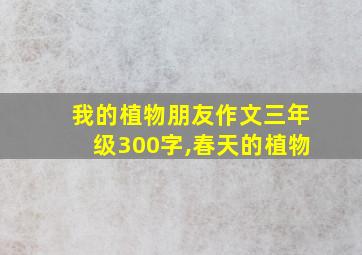 我的植物朋友作文三年级300字,春天的植物