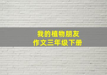 我的植物朋友作文三年级下册