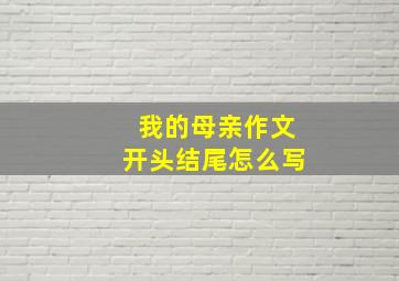 我的母亲作文开头结尾怎么写