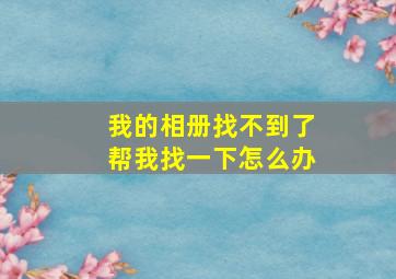 我的相册找不到了帮我找一下怎么办