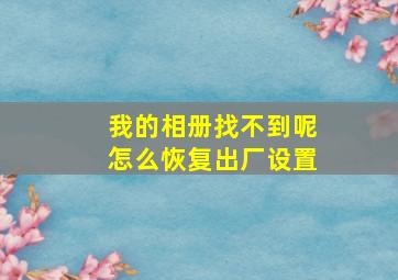 我的相册找不到呢怎么恢复出厂设置