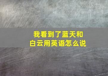 我看到了蓝天和白云用英语怎么说