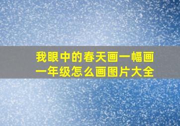 我眼中的春天画一幅画一年级怎么画图片大全