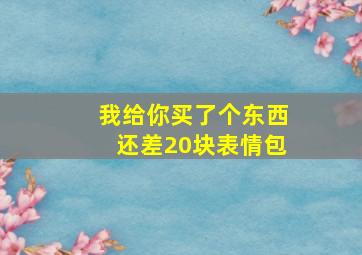 我给你买了个东西还差20块表情包