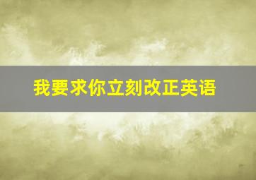 我要求你立刻改正英语