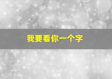 我要看你一个字