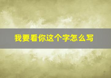 我要看你这个字怎么写