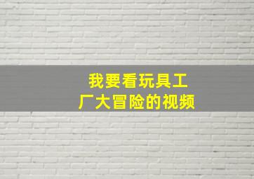 我要看玩具工厂大冒险的视频