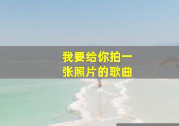 我要给你拍一张照片的歌曲